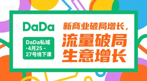 DaDa私域·4月25-27号线下课，新商业破局增长，流量破局，生意增长-润泽资源库