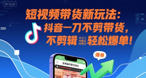 短视频带货新玩法：抖音一刀不剪带货，不剪辑，纯搬运，新手也能轻松爆单!-润泽资源库