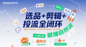 选品+剪辑+投流全闭环,破播自然流+撬动高ROI,手把手打通“选品-剪辑-测品-千川随心推”全链-润泽资源库