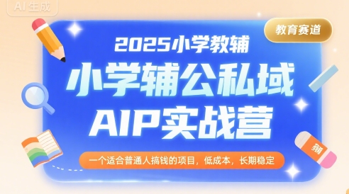 2025小学教辅公私域AIP实战营，一个适合普通人搞钱的项目，低成本，长期稳定-润泽资源库