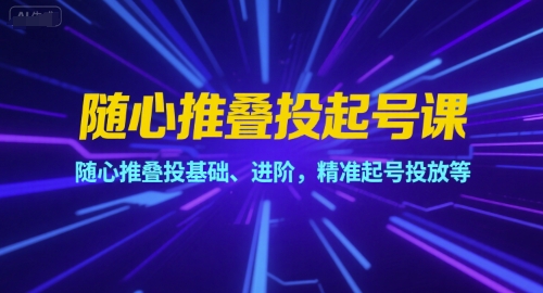 随心推叠投起号课，随心推叠投基础、进阶，精准起号投放等-润泽资源库