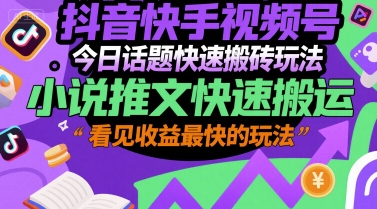抖音快手视频号今日话题快速搬砖玩法，小说推文快速搬运，看见收益最快的玩法-润泽资源库