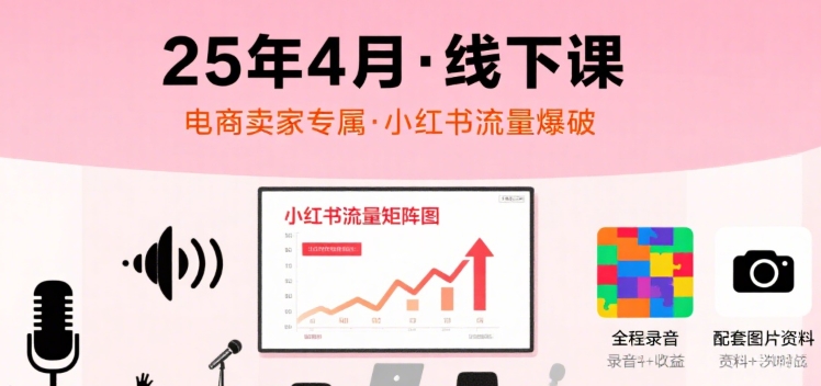 小红书25年4月线下课程，电商卖家小红书流量课，录音+图片-润泽资源库