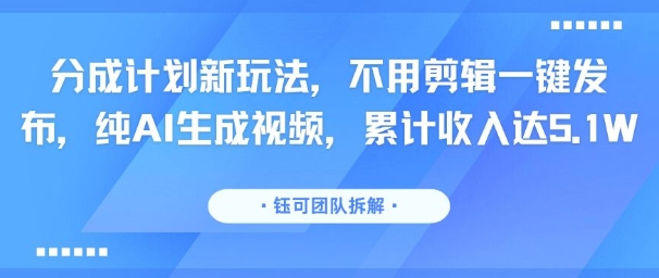 分成计划新玩法，不用剪辑一键发布，纯AI生成视频，累计收入达5.1W-润泽资源库