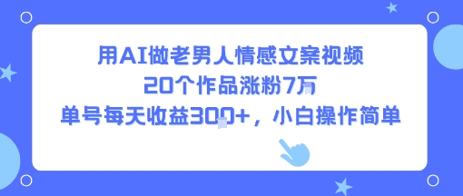 用AI做老男人情感文案视频，20个作品涨粉7W，单号每天收益3张+，小白操作简单-润泽资源库
