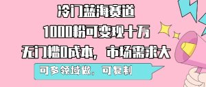 冷门蓝海赛道,1000粉可变现十W,无门槛0成本,市场需求大,可多领域做,可复制性强-润泽资源库