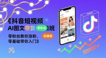 抖音短视频AI图文带货实操班，零粉丝教你涨粉，零基础带你入门-润泽资源库