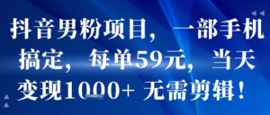 抖音男粉项目，一部手机搞定，每单59米，当天变现1k+  无需剪辑-润泽资源库