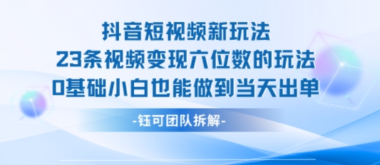 抖音短视频新玩法，23条视频变现六位数，0基础小白也能做到当天出单-润泽资源库