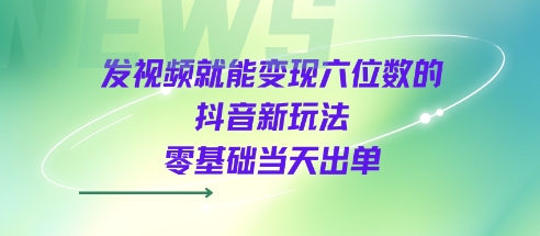发视频就能变现六位数的抖音新玩法，0基础当天出单-润泽资源库