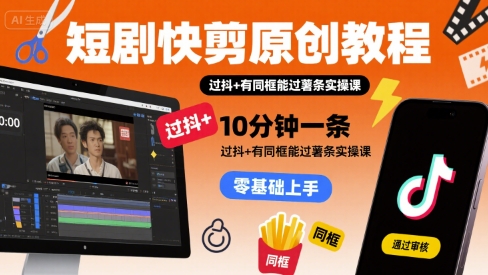 短剧快剪原创教程，10分钟一条，过抖+有同框能过薯条实操课-润泽资源库