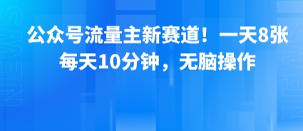 公众号流量主新赛道！一天8张，每天10分钟，无脑操作-润泽资源库