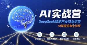AI实战营:DeepSeek赋能产业商业招商,AI赋能招商全流程-润泽资源库