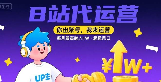 【B站代运营 】你出账号，我来运营，每月最高躺入1W，超级风口【揭秘】-润泽资源库