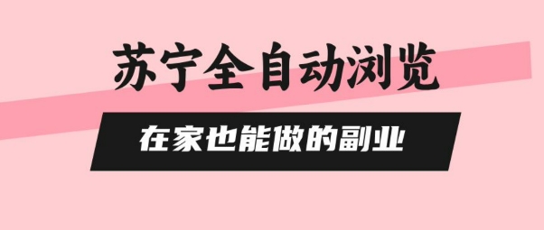 苏宁全自动浏览，在家也能做的副业，无需人工，0风控，单机日入5张+，直接矩阵开干【揭秘】-润泽资源库