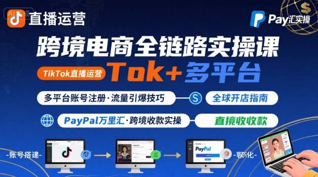 跨境电商线上课，TikTok 直播运营 + 多平台账号注册 + PayPal 万里汇实操教程-润泽资源库