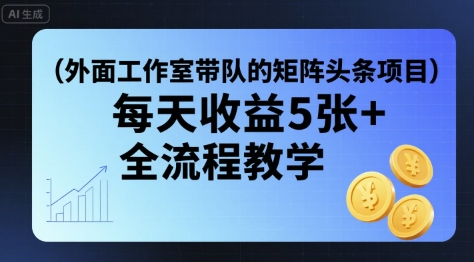 外面工作室带队的矩阵头条挂G项目，每天收益5张+，全流程教学【附全套工具】-润泽资源库