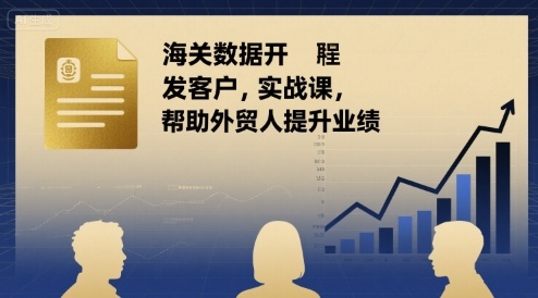 海关数据开发客户实战课，帮助外贸人提升业绩-润泽资源库