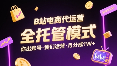 B站电商代运营，全托管模式，你出账号，我们来运营，每月分成1W+【揭秘】-润泽资源库