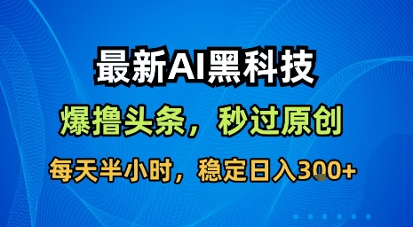 最新AI黑科技软件撸头条搬运，无需任何指令，秒过原创，每天半小时，稳定日入3张【揭秘】-润泽资源库