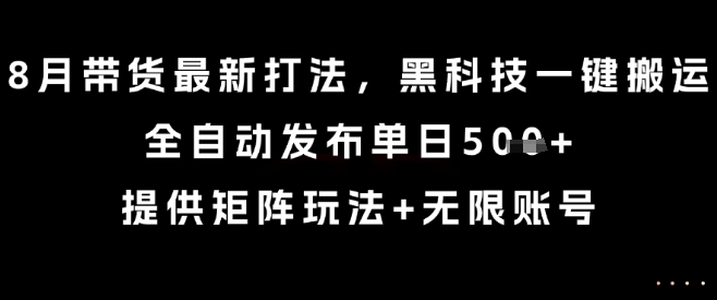 8月带货最新打法，黑科技一键搬运，全自动发布单日5张+，提供矩阵玩法+无限账号【揭秘】-润泽资源库