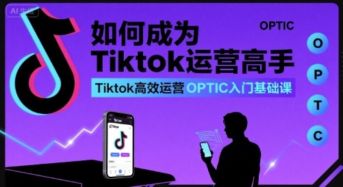 如何成为Tiktok运营高手，Tiktok高效运营OPTIC入门基础课-润泽资源库
