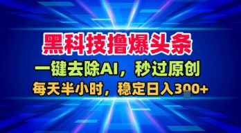 黑科技撸爆头条，一键去除AI，秒过原创，每天半小时，稳定日入3张+【揭秘】-润泽资源库