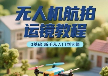 无人机航拍运镜教程，0基础新手从入门到大师-润泽资源库