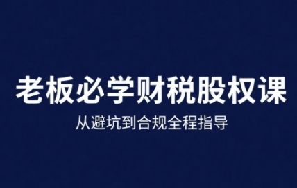 25年企业财税与股权实战课，从避坑到合规全程指导-润泽资源库