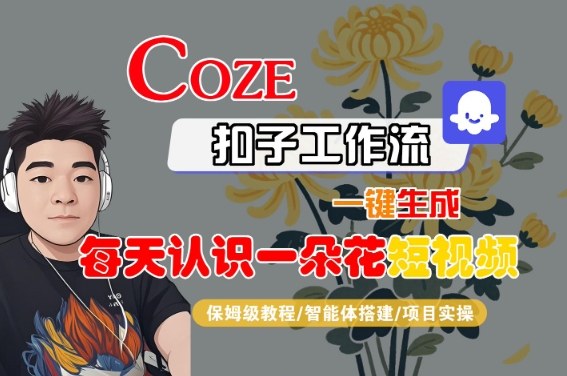 COZE扣子工作流一键生成每天认识一朵花短视频，保姆级教程-智能体搭建-项目实操-润泽资源库