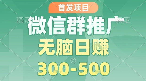 首发项目，微信群推广，一天15单，每单利润10米，无脑日入3-5张【揭秘】-润泽资源库