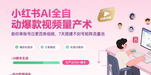 小红书AI全自动爆款视频量产术，助你单账号日更百条视频，7天搭建不封号矩阵流量池-润泽资源库