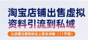 淘宝店铺出售虚拟资料引流到私域,从店铺注册到优化上架全讲解(11节课)-润泽资源库