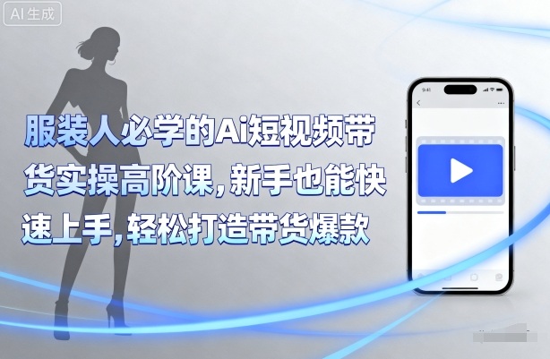服装人必学的Ai短视频带货实操高阶课，新手也能快速上手，轻松打造带货爆款-润泽资源库