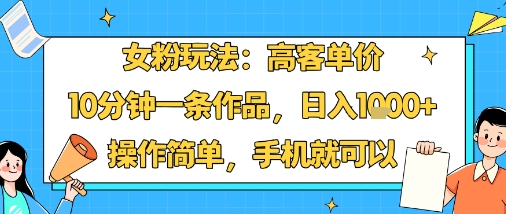 女粉玩法：高客单价，10分钟一条作品，日入1k+操作简单，手机就可以-润泽资源库