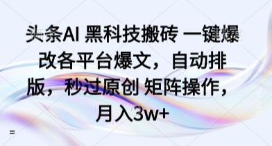 头条AI 黑科技搬砖 一键爆改各平台爆文，自动排版，秒过原创 矩阵操作，月入3w+【揭秘】-润泽资源库