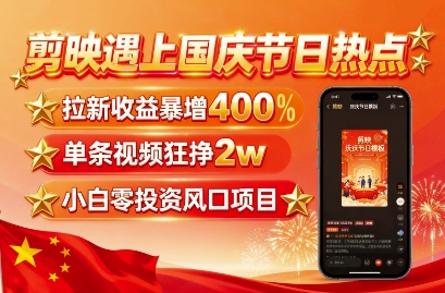剪映遇上国庆热点，拉新收益暴增400%，单条视频狂挣2W+，无需剪辑基础，几分钟一条作品-润泽资源库
