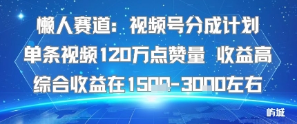 懒人赛道：视频号分成计划单条视频120W点赞量 收益高综合收益在1.5K左右-润泽资源库