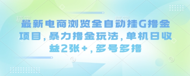 最新电商浏览全自动挂G撸金项目，暴力撸金玩法，单机日收益2张+，多号多撸【揭秘】-润泽资源库