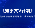 《知乎大V计划》快速引流吸粉变现系列课程：从0开始到月入万元-润泽资源库