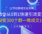 12节社群成交全攻略：从0到1快速引流变现，3天裂变300个群一晚成交103万-润泽资源库