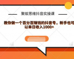 聚蚁思维抖音实操课:教你做一个百分百赚钱的抖音号,新手也可以单日收入1000+-润泽资源库