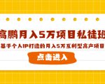 高鹏月入5万项目私徒班，基于个人IP打造的月入5万互利型高产项目！-润泽资源库