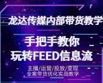 龙达传媒内部抖音带货密训营:手把手教你玩转抖音FEED信息流,让你销量暴增-润泽资源库