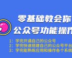 零基础教会你公众号功能操作、平台搭建、图文编辑、菜单设置等(18节课)-润泽资源库