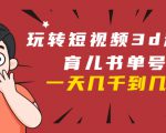 玩转短视频3D动画育儿书单号：实战操作一天几千，好的时候一天几万收益-润泽资源库