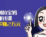 可复制的宝妈副业赚钱课:左手赚这在右手带娃,每月多赚2万元-润泽资源库