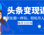 头条变现课:每天10分钟,像发朋友圈一样玩头条,轻松月入过万!-润泽资源库