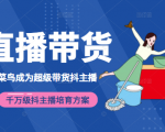 3天从菜鸟成为超级带货抖主播,千万级抖主播培育方案(价值980元)-润泽资源库