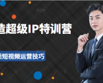 超级IP特训营:表演表达、高效输出优质短视频运营技巧,价值999元-润泽资源库